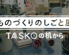 【11月～3月】ものづくりのしごと展 ～TASKOの机から～