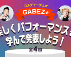 【オンラインイベント】GABEZと楽しくパフォーマンスを学ぼう！